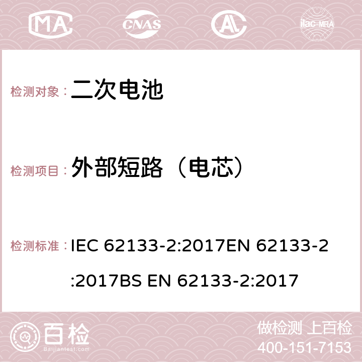 外部短路（電芯） 含堿性或非酸性電解液的密封二次電池和電池組-便攜式密封二次電池和電池組的安全要求-第2部分：鋰系統(tǒng) IEC 62133-2:2017
EN 62133-2:2017
BS EN 62133-2:2017 7.3.1