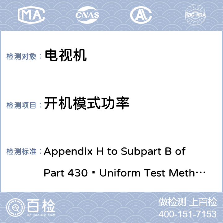 开机模式功率 10 CFR第429和430部分
节能计划：电视机测试程序-提议规则 Appendix H to Subpart B of Part 430—Uniform Test Method for Measuring the Power Consumption of Television Sets 7.1
