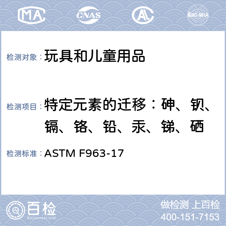 特定元素的迁移：砷、钡、镉、铬、铅、汞、锑、硒 ASTM F963-17 美国标准消费者安全规范：玩具安全；  4.3.5.1(2) & 8.3.2-8.3.5