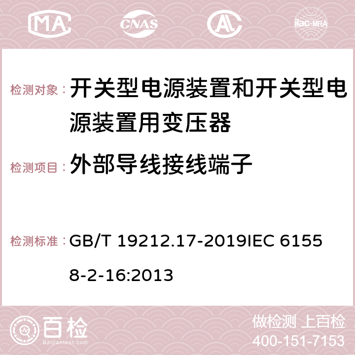 外部导线接线端子 电源电压为1 100V及以下的变压器、电抗器、电源装置和类似产品的安全 第17部分：开关型电源装置和开关型电源装置用变压器的特殊要求和试验 GB/T 19212.17-2019
IEC 61558-2-16:2013 23