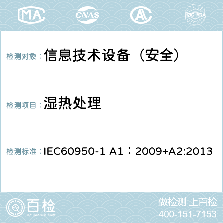 湿热处理 信息技术设备 安全 第1部分：通用要求 IEC60950-1 A1：2009+A2:2013 2.9.1/2.9.2