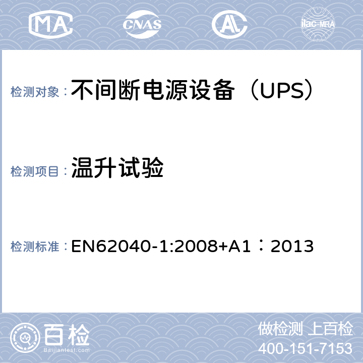 温升试验 EN 62040-1:2008 不间断电源设备 第1部分：UPS的一般规定和安全要求 EN62040-1:2008+A1：2013 4/6/7.7/Annex L/Annex N