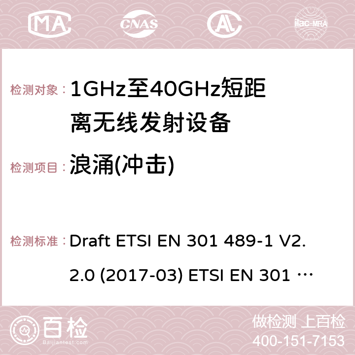 浪涌(冲击) 射频设备的电磁兼容标准 Draft ETSI EN 301 489-1 V2.2.0 (2017-03) ETSI EN 301 489-1 V2.2.3 (2019-11)
ETSI EN 301 489-3 V2.1.1 (2019-03) 9.8