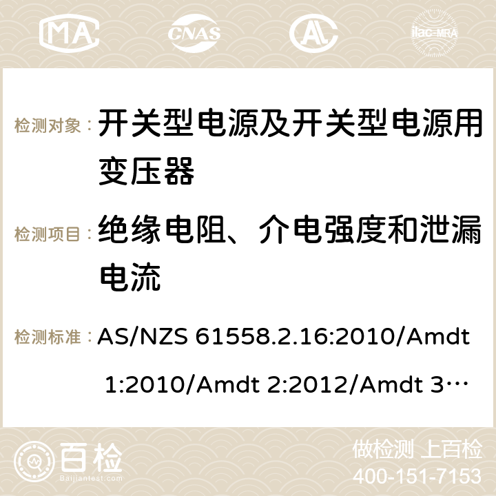 绝缘电阻、介电强度和泄漏电流 电源电压为1 100V及以下的变压器、电抗器、电源装置和类似产品的安全 第17部分：开关型电源装置和开关型电源装置用变压器的特殊要求和试验 AS/NZS 61558.2.16:2010/Amdt 1:2010/Amdt 2:2012/Amdt 3:2014 18