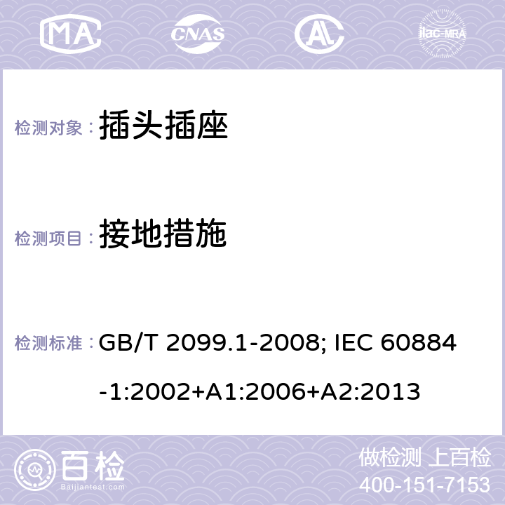 接地措施 家用和类似用途的插头插座 第一部分:通用要求 GB/T 2099.1-2008; IEC 60884-1:2002+A1:2006+A2:2013 11