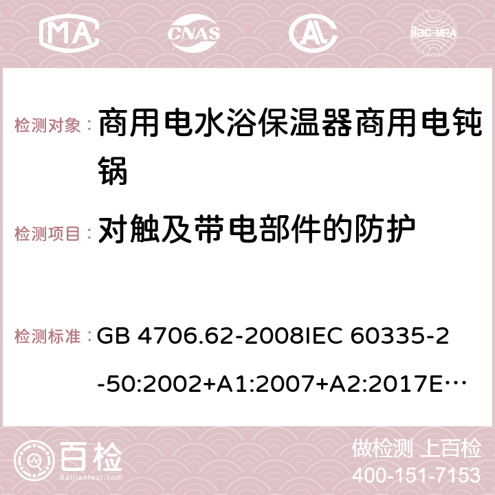 对触及带电部件的防护 家用和类似用途电器的安全 第2-50部分：商用电水浴保温器的特殊要求 GB 4706.62-2008
IEC 60335-2-50:2002+A1:2007+A2:2017
EN 60335-2-50:2003 +A1:2008
CSA E60335-2-50-01-CAN/CSA-2001 8