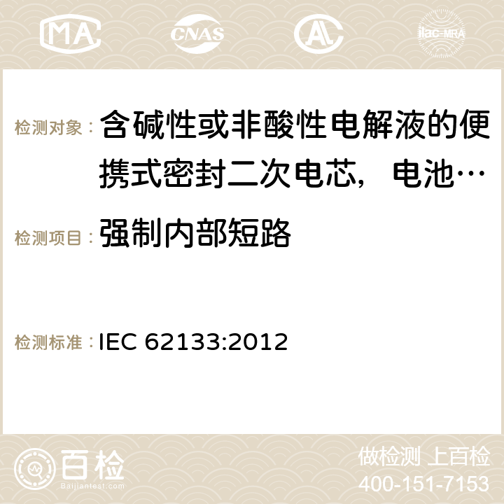 强制内部短路 含碱性或非酸性电解液的便携式密封二次电芯，电池或蓄电池组的安全要求 IEC 62133:2012 8.3.9