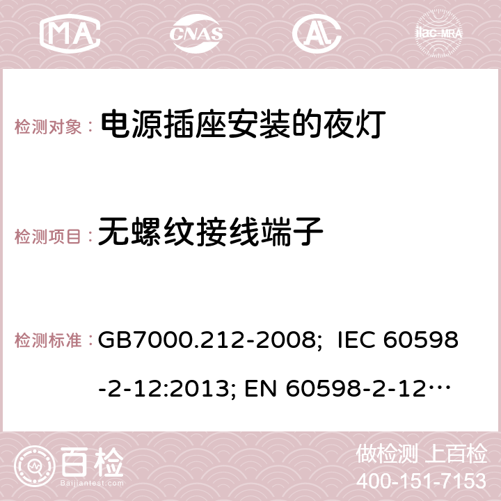无螺纹接线端子 灯具 第2-12部分：特殊要求 电源插座安装的夜灯 GB7000.212-2008; IEC 60598-2-12:2013; 
EN 60598-2-12:2013; AS/NZS 60598.2.12-2015;AS/NZS 60598.2.12-2013;BS EN 60598-2-12-2013 16