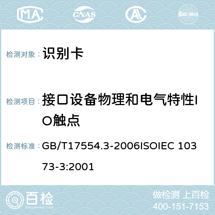 接口设备物理和电气特性IO触点 识别卡 测试方法 第3 部分：带触点的集成电路卡及相关接口设备 GB/T17554.3-2006
ISOIEC 10373-3:2001 8.3