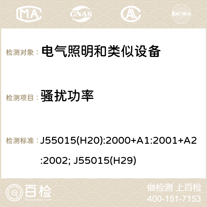 骚扰功率 电气照明和类似设备的无线电骚扰特性的限值和测量 J55015(H20):2000+A1:2001+A2:2002; J55015(H29) 4.2