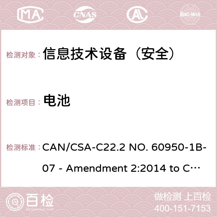 电池 CSA-C22.2 NO. 60 信息技术设备 安全 第1部分：通用要求 CAN/950-1B-07 - Amendment 2:2014 to CAN/950-1-07 4.3.8