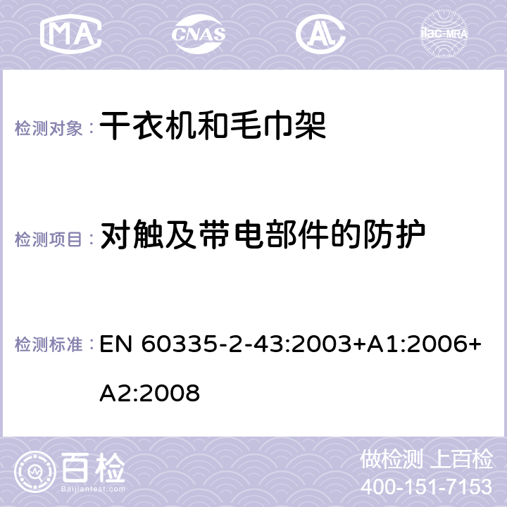 对触及带电部件的防护 家用和类似电器安全 第二部分:干衣机和毛巾架的特殊要求 EN 60335-2-43:2003+A1:2006+A2:2008 8对触及带电部件的防护