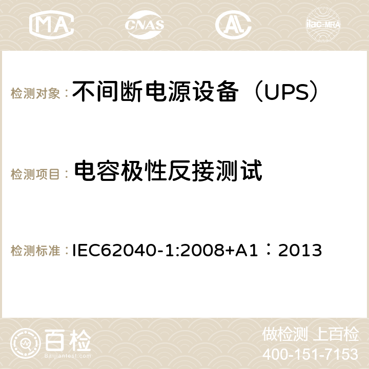 电容极性反接测试 不间断电源设备 第1部分：UPS的一般规定和安全要求 IEC62040-1:2008+A1：2013 --