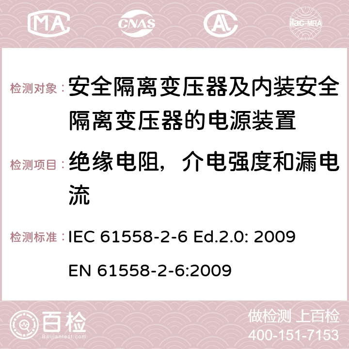 绝缘电阻，介电强度和漏电流 电源电压为1100V及以下的变压器、电抗器、电源装置和类似产品的安全—第2-6部分：安全隔离变压器和内装安全隔离变压器的电源装置的特殊要求和试验 IEC 61558-2-6 Ed.2.0: 2009
EN 61558-2-6:2009 18