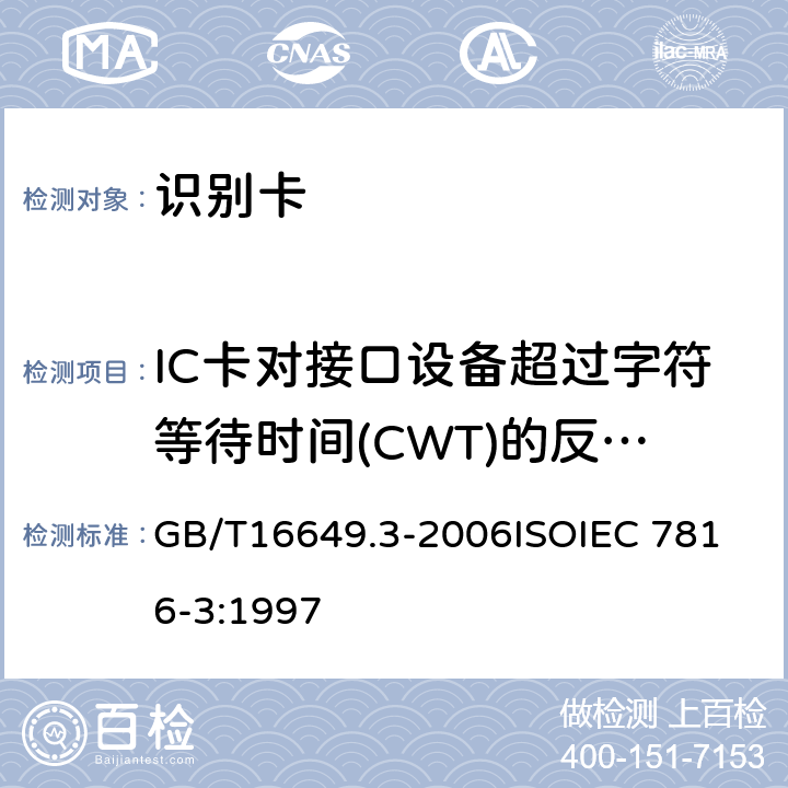 IC卡对接口设备超过字符等待时间(CWT)的反应要求 识别卡 带触点的集成电路卡 第3部分：电信号和传输协议 GB/T16649.3-2006
ISOIEC 7816-3:1997 9.5.3.1