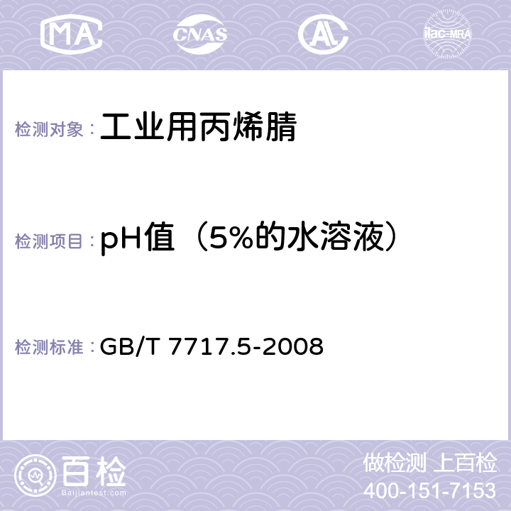 pH值（5%的水溶液） GB/T 7717.5-2008 工业用丙烯腈 第5部分:酸度、pH值和滴定值的测定