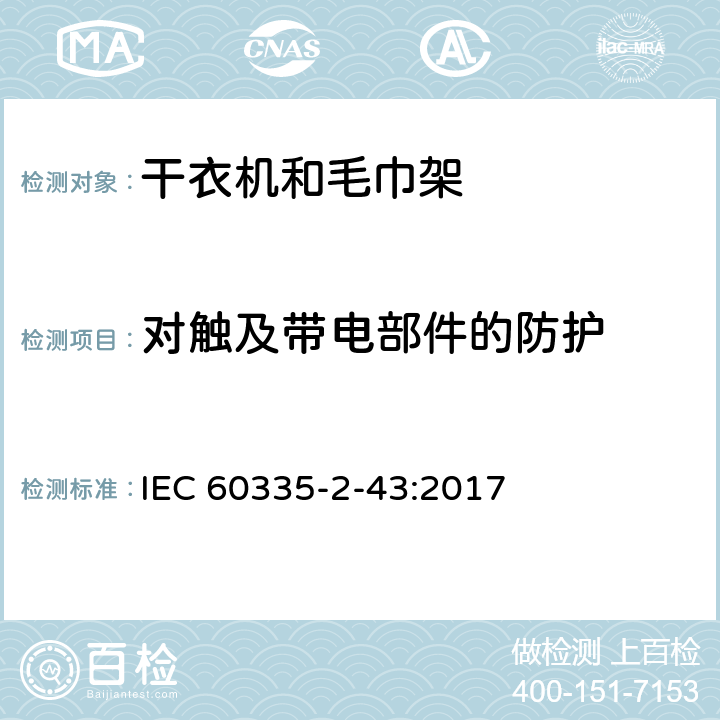 对触及带电部件的防护 家用和类似电器安全 第二部分:干衣机和毛巾架的特殊要求 IEC 60335-2-43:2017 8对触及带电部件的防护