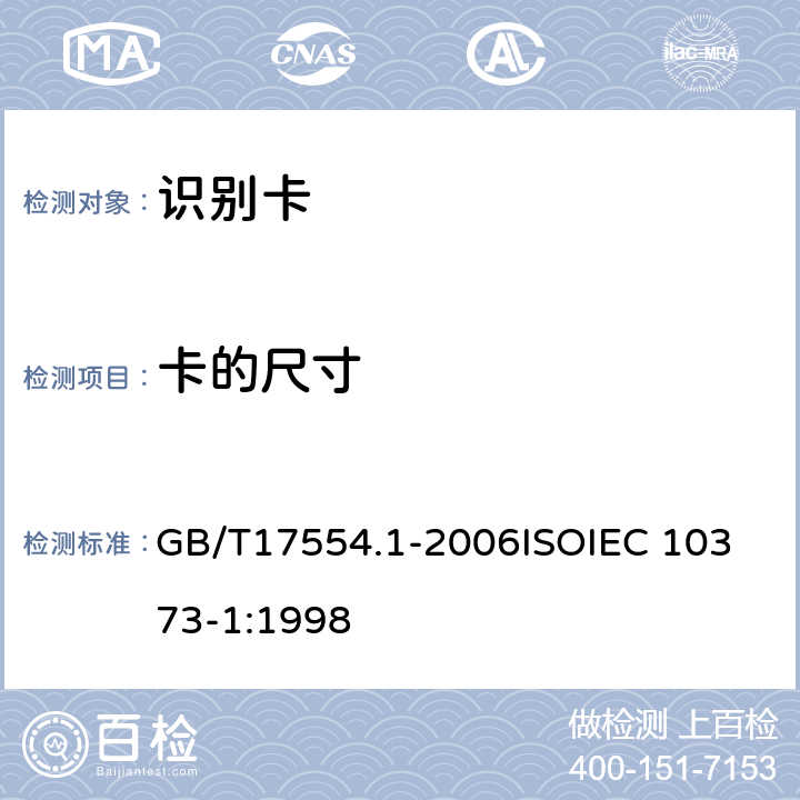卡的尺寸 识别卡 测试方法 第1部分：一般特性测试 GB/T17554.1-2006
ISOIEC 10373-1:1998 5.2