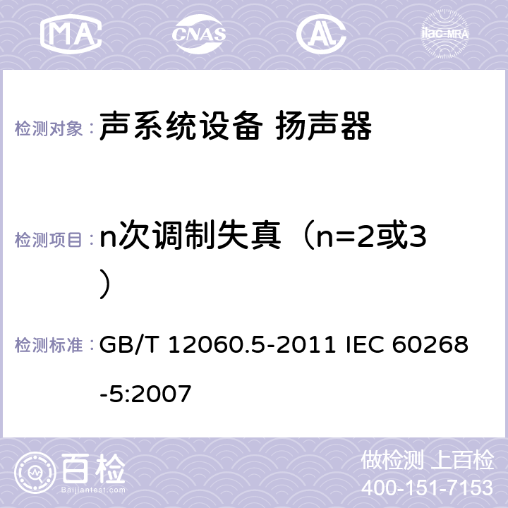 n次调制失真（n=2或3） GB/T 12060 声系统设备 第5部分：扬声器主要性能测试方法 .5-2011 IEC 60268-5:2007 24.4