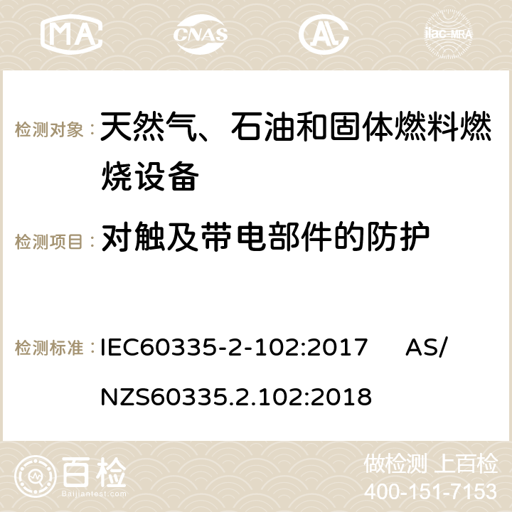 对触及带电部件的防护 具有电气连接的天然气、石油和固体燃料燃烧设备的特殊要求 IEC60335-2-102:2017 AS/NZS60335.2.102:2018 8