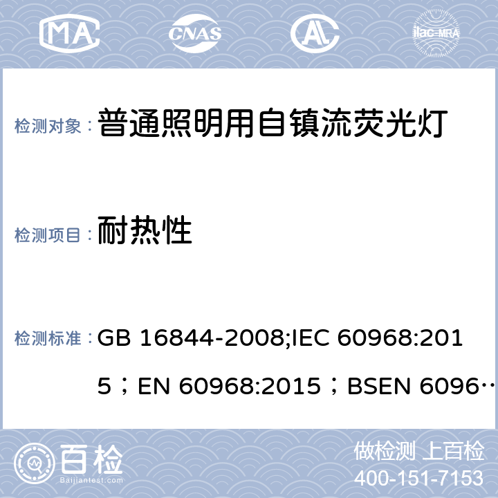 耐热性 普通照明用自镇流灯的安全要求 GB 16844-2008;IEC 60968:2015；
EN 60968:2015；BSEN 60968:2015;
AS/NZS 60968:2001 11