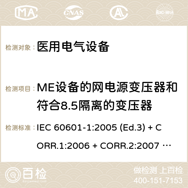ME设备的网电源变压器和符合8.5隔离的变压器 医用电气设备 第1部分：基本安全和基本性能的通用要求 IEC 60601-1:2005 (Ed.3) + CORR.1:2006 + 
CORR.2:2007 + A1:2012 15.5