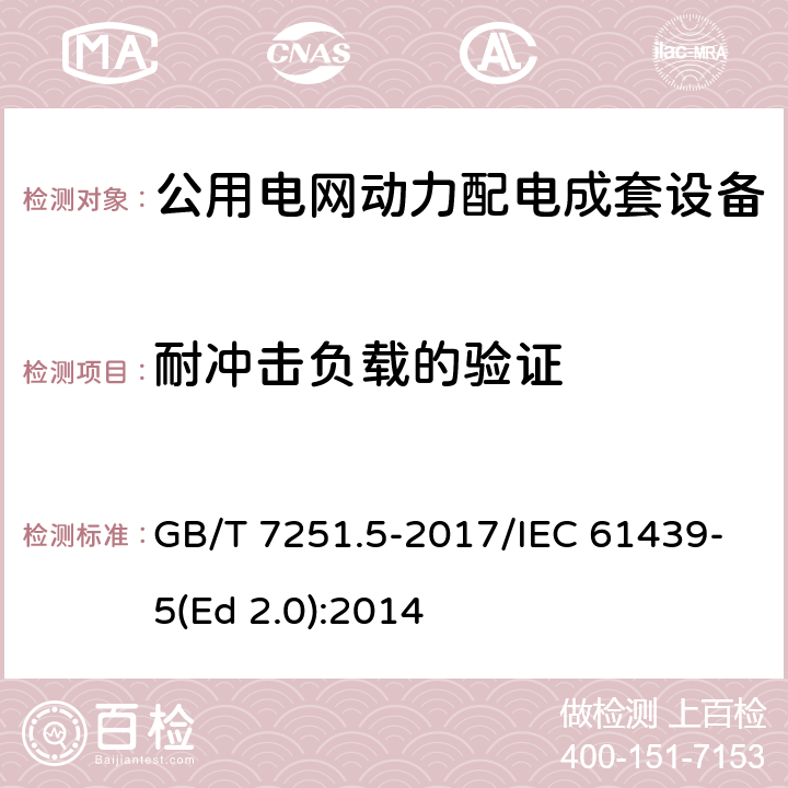 耐冲击负载的验证 低压成套开关设备和控制设备 第5部分：公用电网电力配电成套设备 GB/T 7251.5-2017/IEC 61439-5(Ed 2.0):2014 /10.2.101.3/10.2.101.3