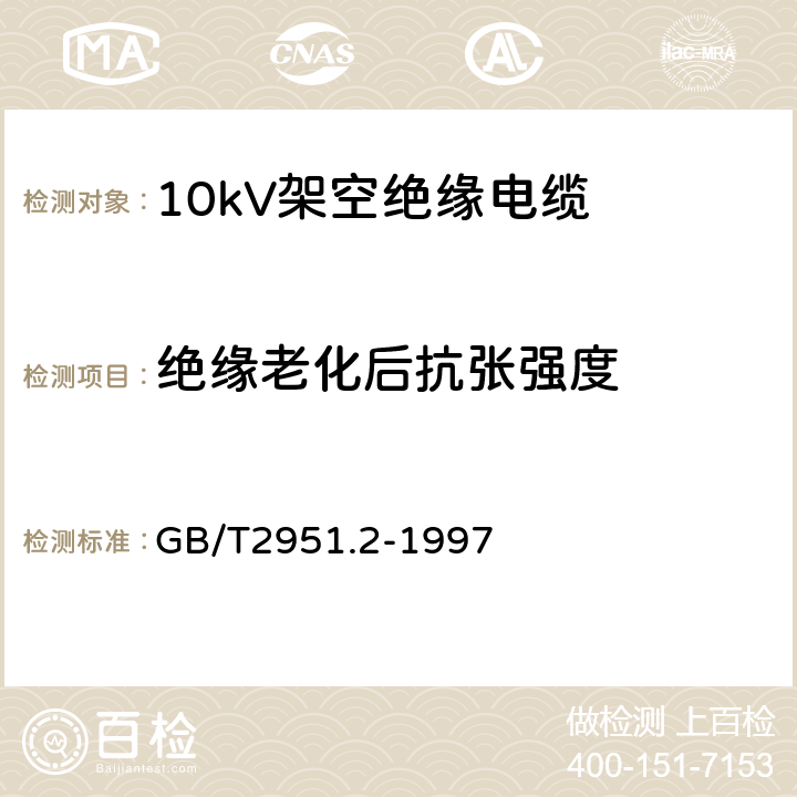 绝缘老化后抗张强度 电缆绝缘和护套材料通用试验方法 第1部分:通用试验方法 第2节:热老化试验方法 GB/T2951.2-1997