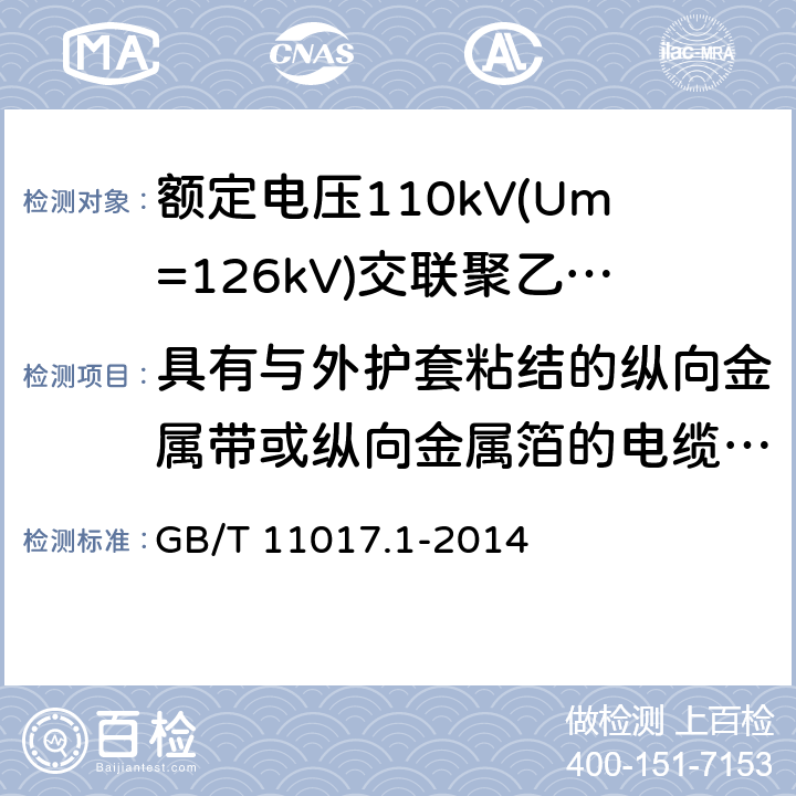 具有与外护套粘结的纵向金属带或纵向金属箔的电缆组件的试验 额定电压110kV(Um=126kV)交联聚乙烯绝缘电力电缆及其附件第1部分：试验方法和要求 GB/T 11017.1-2014 12.5.15