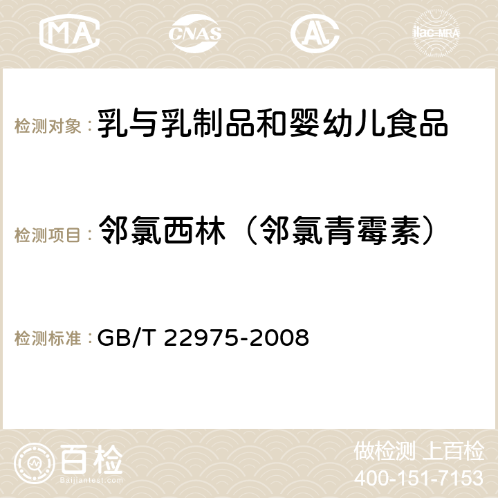 邻氯西林（邻氯青霉素） 牛奶和奶粉中阿莫西林、氨苄西林、哌拉西林、青霉素G、青霉素V、苯唑西林、氯唑西林、萘夫西林和双氯西林残留量的测定 液相色谱-串联质谱法 GB/T 22975-2008