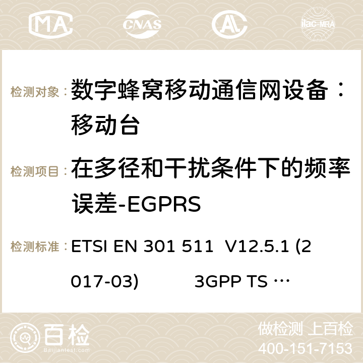 在多径和干扰条件下的频率误差-EGPRS 1） 全球移动通信系（GSM）； 移动站（MS）设备；涵盖了指令2014 / 53 / EU 3.2条款下基本要求的协调标准 EN 301 511 V 12.5.1 2） 数字蜂窝通信系统（第一阶段+）（GSM）；移动台（MS）一致性规范；第一部分：一致性规范 3GPP TS51.010-1 V13.9.0 3） 数字蜂窝通信系统（第二阶段+）（GSM）；移动台（MS）一致性规范；第二部分：协议特征一致性声明 3GPP TS51.010-2 V13.11.0 ETSI EN 301 511 V12.5.1 (2017-03) 3GPP TS 51 010-1 V13.9.0（2019-06） 3GPP TS 51 010-2 V13.11.0（2019-06） 13.17.2