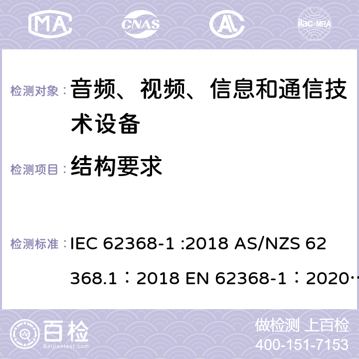 结构要求 音频、视频、信息和通信技术设备 第 1 部分：安全要求 IEC 62368-1 :2018 AS/NZS 62368.1：2018 EN 62368-1：2020+A11：2020 4.1