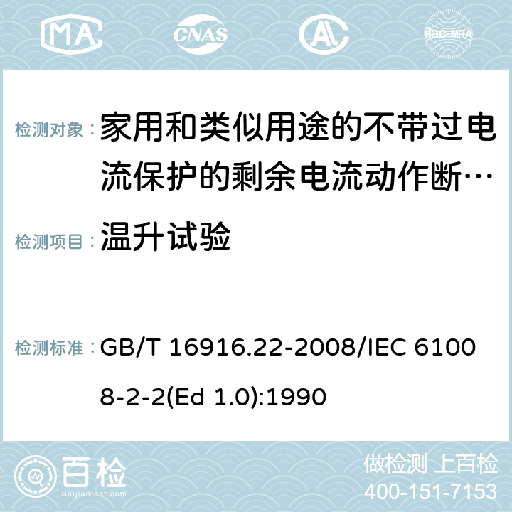 温升试验 家用和类似用途的不带过电流保护的剩余电流动作断路器（RCCB） 第22部分：一般规则对动作功能与电源电压有关的RCCB的适用性 GB/T 16916.22-2008/IEC 61008-2-2(Ed 1.0):1990 /9.8/9.8