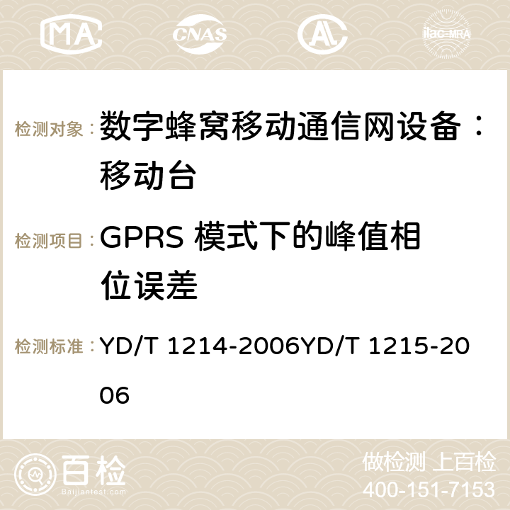 GPRS 模式下的峰值相位误差 900/1800MHz TDMA 数字蜂窝移动通信网通用分组无线业务（GPRS）设备技术要求：移动台 YD/T 1214-2006
YD/T 1215-2006