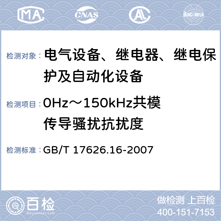 0Hz～150kHz共模传导骚扰抗扰度 电磁兼容 试验和测量技术 0Hz～150kHz共模传导骚扰抗扰度试验 GB/T 17626.16-2007