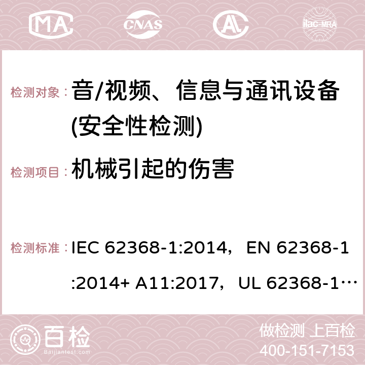 机械引起的伤害 音频/视频、信息技术和通信技术设备 第1部分：安全要求 IEC 62368-1:2014，EN 62368-1:2014+ A11:2017，UL 62368-1, Second Edition, dated December 1, 2014,CAN/CSA C22.2 No. 62368-1, 2ⁿᵈ Ed 8