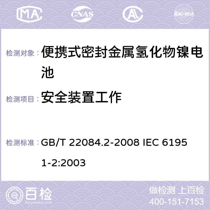 安全裝置工作 含堿性或其他非酸性電解質的蓄電池和蓄電池組—便攜式密封單體蓄電池-第2部分：金屬氫化物鎳電池 GB/T 22084.2-2008 
IEC 61951-2:2003 7.7
