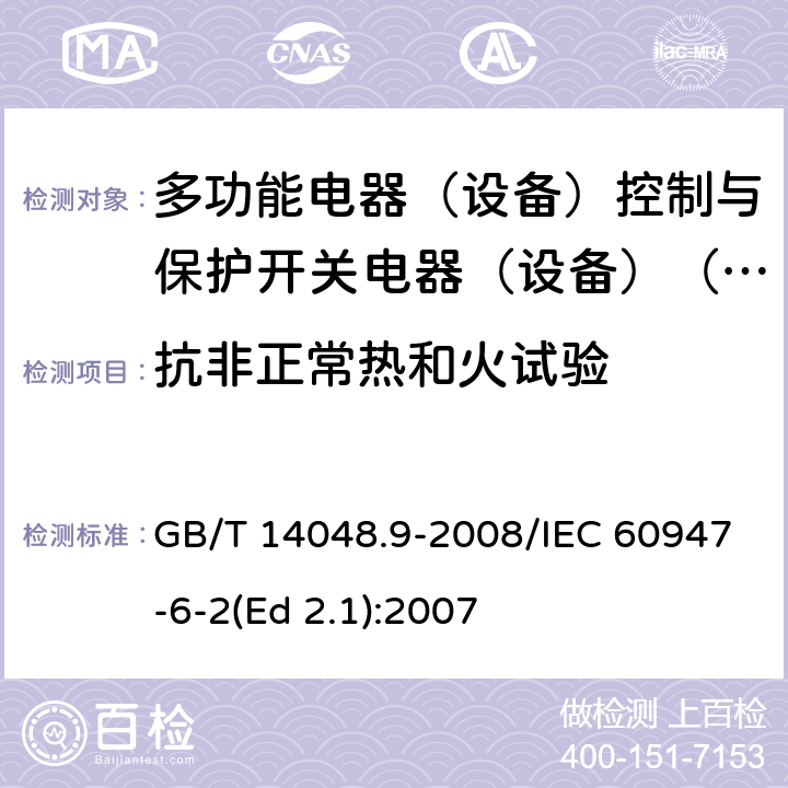 抗非正常熱和火試驗(yàn) 低壓開關(guān)設(shè)備和控制設(shè)備 第6-2部分：多功能電器（設(shè)備）控制與保護(hù)開關(guān)電器（設(shè)備）(CPS) GB/T 14048.9-2008/IEC 60947-6-2(Ed 2.1):2007 /GB/T 14048.1-2012 8.2.1.1/IEC 60947-1:2011 8.2.1.1