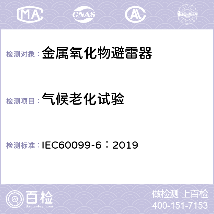 气候老化试验 避雷器产品第6部分：额定电压52kV及以下含有串联及并联间隙结构的避雷器 IEC60099-6：2019 10.8.15
