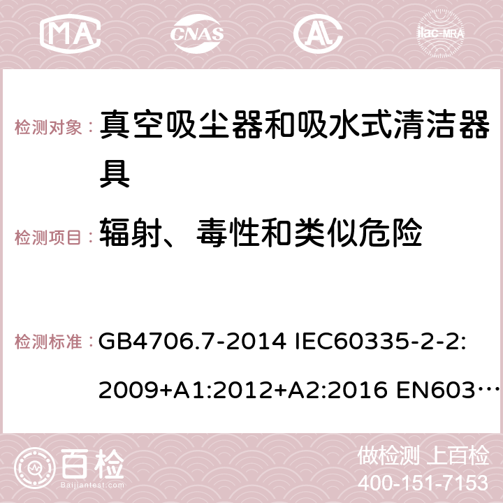 辐射、毒性和类似危险 家用和类似用途电器的安全 真空吸尘器和吸水式清洁器具的特殊要求 GB4706.7-2014 IEC60335-2-2:2009+A1:2012+A2:2016 EN60335-2-2:2010+A11:2012+A1:2013 AS/NZS60335.2.2:2018 32