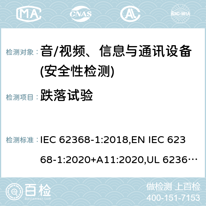 跌落试验 音频/视频、信息技术和通信技术设备 第1部分：安全要求 IEC 62368-1:2018,EN IEC 62368-1:2020+A11:2020,UL 62368-1:2019 Ed.3 ,CAN/CSA C22.2 No. 62368-1:2019 Ed.3 4.4.3.3, 附录 T.7