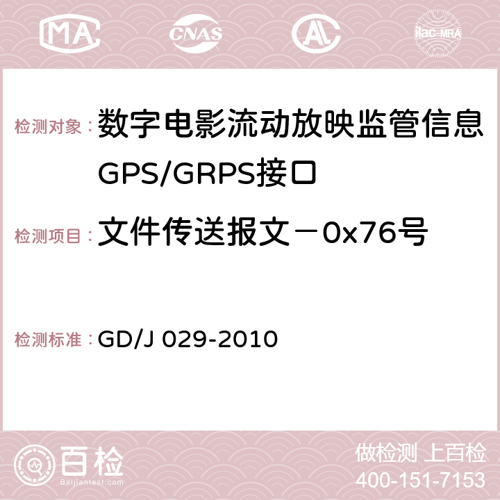文件传送报文－0x76号 GD/J 029-2010 数字电影流动放映监管信息GPS/GRPS接口技术要求和测试方法(暂行）  6.7.7.3