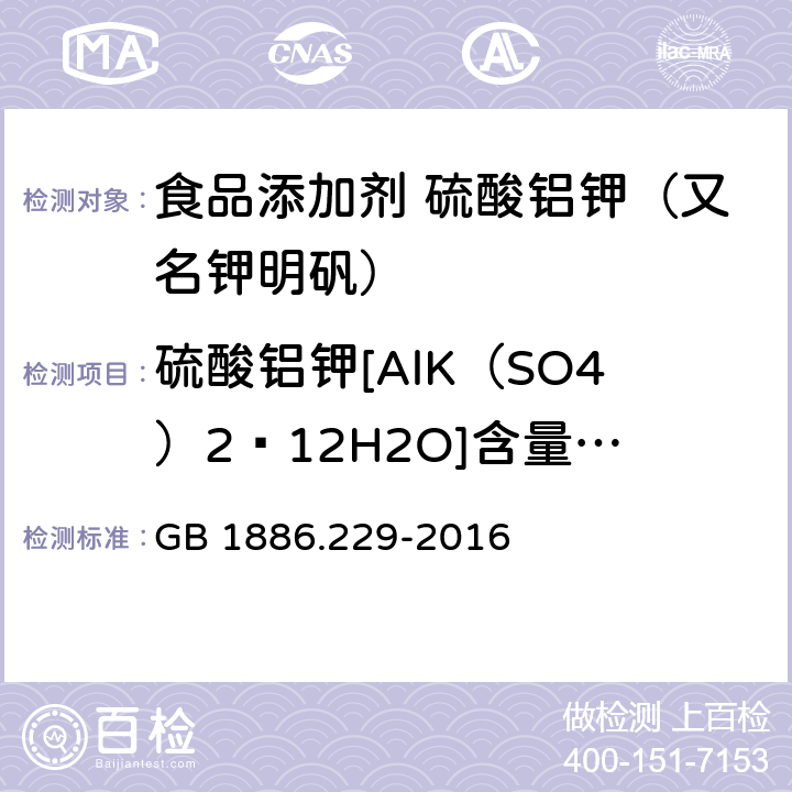 硫酸铝钾[AlK（SO4）2·12H2O]含量（以干基计） GB 1886.229-2016 食品安全国家标准 食品添加剂 硫酸铝钾(又名钾明矾)