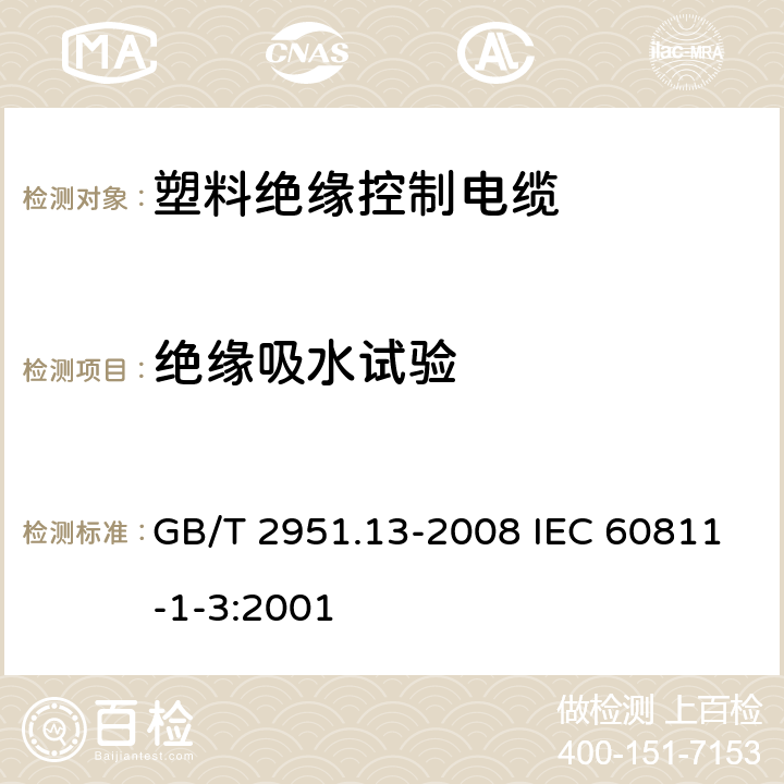 绝缘吸水试验 电缆和光缆绝缘和护套材料通用试验方法 第13部分:通用试验方法--密度测定方法--吸水试验--收缩试验 GB/T 2951.13-2008 IEC 60811-1-3:2001 9