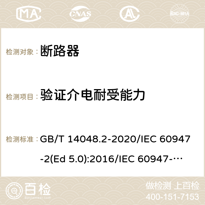 验证介电耐受能力 低压开关设备和控制设备 第2部分：断路器 GB/T 14048.2-2020/IEC 60947-2(Ed 5.0):2016/IEC 60947-2(Ed 5.1):2019 /8.3.7.4 /8.3.7.4 /8.3.7.4