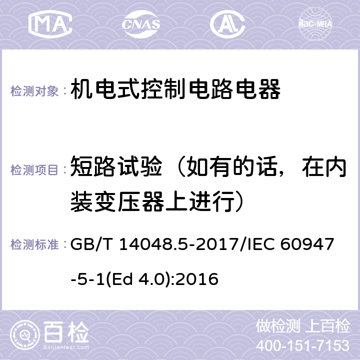 短路试验（如有的话，在内装变压器上进行） 低压开关设备和控制设备 第5-1部分：控制电路电器和开关元件 机电式控制电路电器 GB/T 14048.5-2017/IEC 60947-5-1(Ed 4.0):2016 /J.8.3.4/J.8.3.4