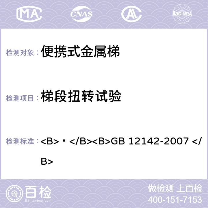 梯段扭转试验 便携式金属梯安全要求 <B> </B><B>GB 12142-2007 </B> 9.12