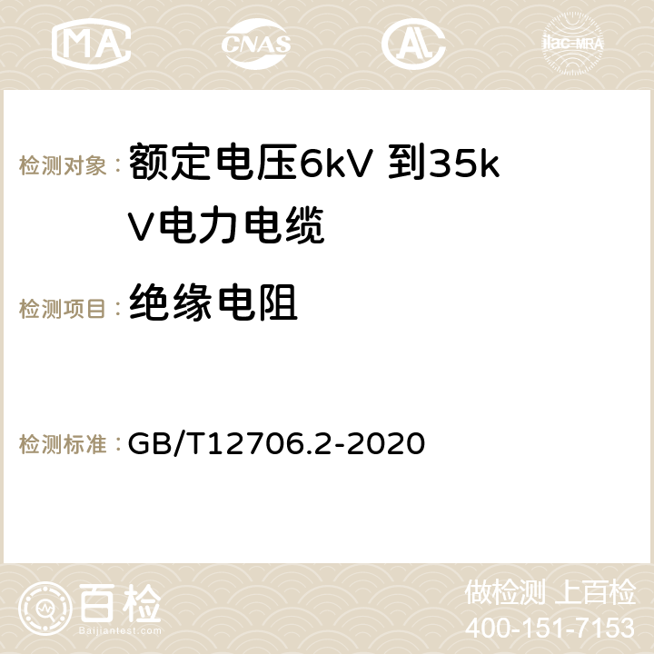 绝缘电阻 额定电压1kV（Um=1.2kV）到35kV（Um=40.5kV）挤包绝缘电力电缆及附件 第2部分：额定电压6kV（Um=7.2kV）到30kV（Um=36kV）电缆 GB/T12706.2-2020 18.3.2
18.3.3