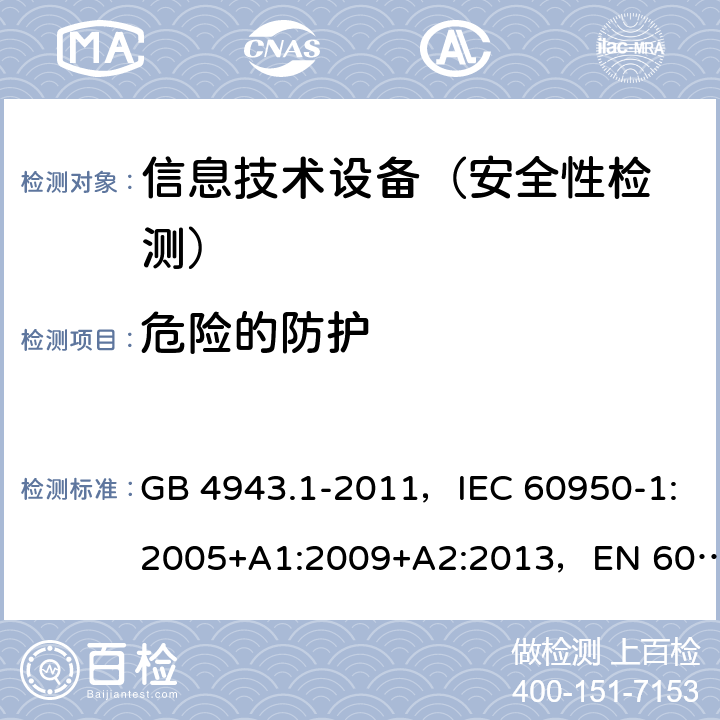 危险的防护 信息技术设备 安全 第1部分：通用要求 GB 4943.1-2011，IEC 60950-1:2005+A1:2009+A2:2013，EN 60950-1:2006+A11:2009+A1:2010+A12:2011+A2:2013,UL 60950-1, Second Edition, dated March 27, 2007 with revision date October 14, 2014,AS/NZS 60950.1:2015 2