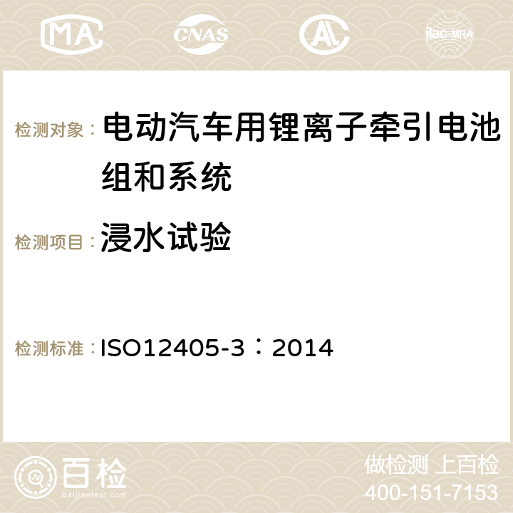 浸水试验 ISO 12405-3:2014 电动道路车辆--锂离子牵引电池组和系统的试验规范--第3部分：安全性能要求 ISO12405-3：2014 8.3
